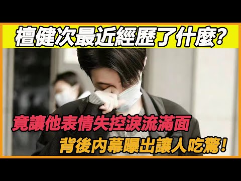 檀健次最近經歷了什麼？竟讓他表情失控淚流滿面，背後內幕曝出讓人吃驚！