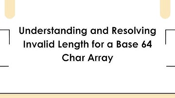 Understanding and Resolving Invalid Length for a Base 64 Char Array