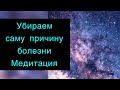 Медитация исцеления на клеточном уровне. Убираем саму причину болезни.