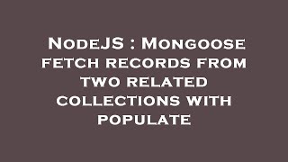 NodeJS : Mongoose fetch records from two related collections with populate