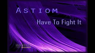 Astiom - Have To Fight It Original Mix