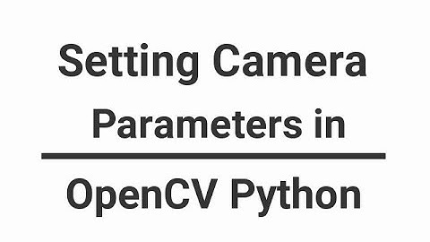 OpenCV Python Tutorial  - Setting Camera Parameters in OpenCV Python