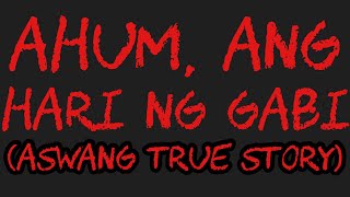 AHUM, ANG HARI NG GABI (Aswang True Story)