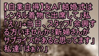 【自業自得】友Ａ「結婚式はレンタル着物で出席して」私「え？」→当日、スタッフ「余興する方いませんか？新婦さんがサプライズがあると思ってます」私達「はぁ？」