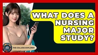 What Does A Nursing Major Study? - The College Explorer