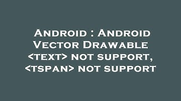 Android : Android Vector Drawable  text  not support,  tspan  not support