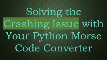 Solving the Crashing Issue with Your Python Morse Code Converter