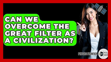 Can We Overcome The Great Filter As A Civilization? - Physics Frontier