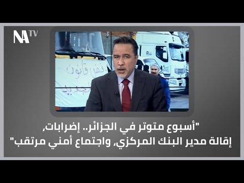 سليم صالحي أسبوع متوتر في الجزائر إضرابات إقالة مدير البنك المركزي واجتماع أمني مرتقب