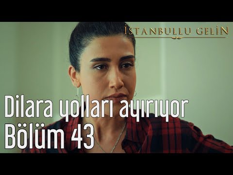 İstanbullu Gelin 43. Bölüm - Dilara Yolları Ayırıyor