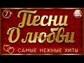 ПЕСНИ О ЛЮБВИ ❤ САМЫЕ НЕЖНЫЕ ХИТЫ ❤ ЧАСТЬ 7 ❤ LOVE SONGS