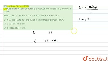 (A): When number of turns in a coil doubled, coefficient of self inductance of the coil becomes...