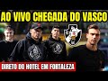 Ao vivo chegada do vasco em fortaleza diretamente do hotel  copa do brasil 2024