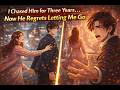 I Chased Him for Three Years... Now He Regrets Letting Me Go