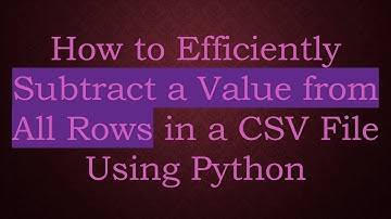 How to Efficiently Subtract a Value from All Rows in a CSV File Using Python