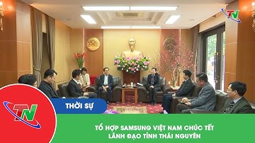 Tổ hợp Samsung Việt Nam chúc tết lãnh đạo tỉnh Thái Nguyên