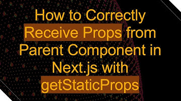 How to Correctly Receive Props from Parent Component in Next.js with getStaticProps