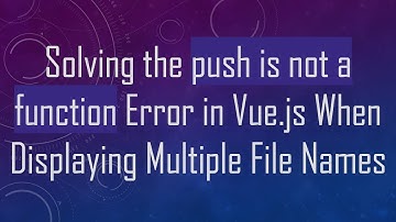 Solving the push is not a function Error in Vue.js When Displaying Multiple File Names