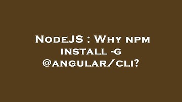 NodeJS : Why npm install -g @angular/cli?