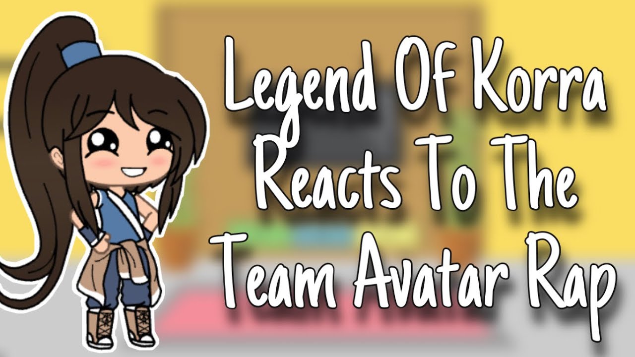Legend Of Korra Reacts To The Team Avatar Rap || Gacha life