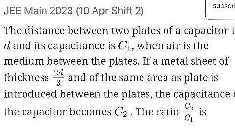 #jeemain2023 The distance between two plates of a capacitor is d and its capacitance is C1, when