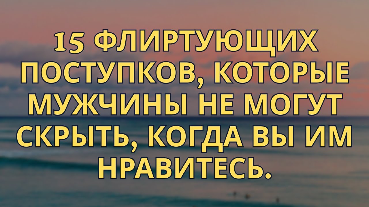 15 Флиртующих Поведений, Которые Мужчины Не Могут Скрыть, Когда Вы Им Нравитесь!