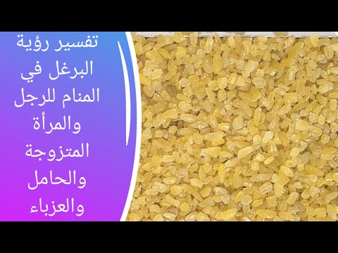 تفسير حلم البرغل في المنام للرجل والمرأة المتزوجة والحامل والعزباء