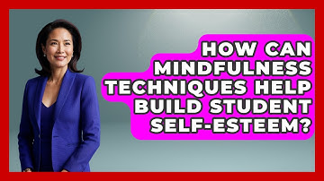 How Can Mindfulness Techniques Help Build Student Self-esteem? - Aspiring Teacher Guide