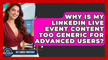 Why Is My LinkedIn Live Event Content Too Generic For Advanced Users? - Get Linked Together