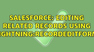 Salesforce: Editing related records using lightning:recordEditForm (2 Solutions!!)