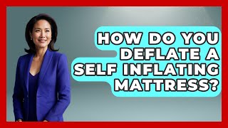 How Do You Deflate A Self Inflating Mattress? - Sleep Wellness Workshop