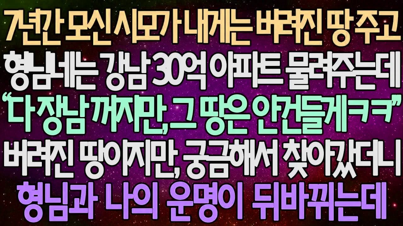 (반전 사연) 7년간 모신 시모가 내게는 버려진 땅 주고 형님네는 강남 30억 아파트 물려주는데 버려진 땅이지만, 궁금해서 찾아갔더니 형님과 나의 운명이 뒤바뀌는데 /사이다사연
