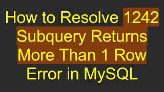 How to Resolve 1242 Subquery Returns More Than 1 Row Error in MySQL