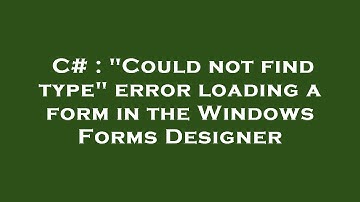 C# : "Could not find type" error loading a form in the Windows Forms Designer