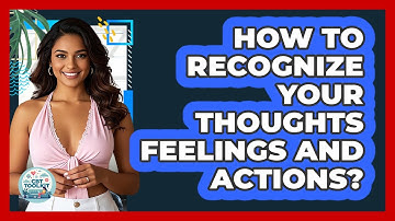How To Recognize Your Thoughts Feelings And Actions?