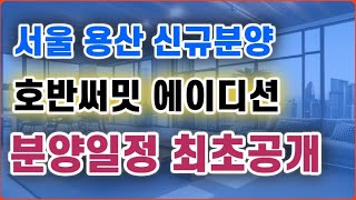 서울 용산 호반써밋 + 분양일정 최초공개