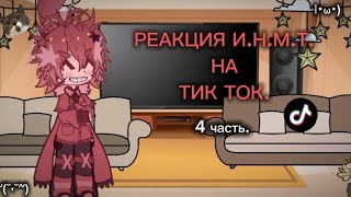 -РЕАКЦИЯ И.Н.М.Т. НА ТИК ТОК^._.^.|| 4/5 часть!(реакция может неканоничной!^^''')