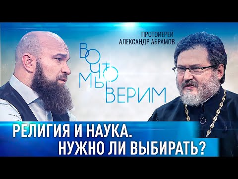 РЕЛИГИЯ И НАУКА. НУЖНО ЛИ ВЫБИРАТЬ? ПРОТОИЕРЕЙ АЛЕКСАНДР АБРАМОВ. ВО ЧТО МЫ ВЕРИМ