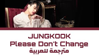 Jungkook - Please Don't Change (مترجمة) | أغنية جونغكوك 'Please Don't Change' Arabic Sub / مترجمة