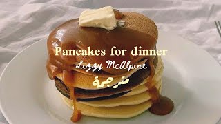 Lizzy McAlpine " pancakes for dinner " مترجمة 🏚️🥞