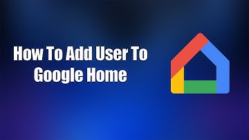 Hoe u een gebruiker toevoegt aan Google Home