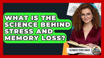 What Is The Science Behind Stress And Memory Loss? - Ultimate Study Hacks