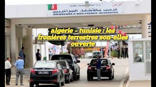 algérie – tunisie : les fronières terrestres son-elles ouverte