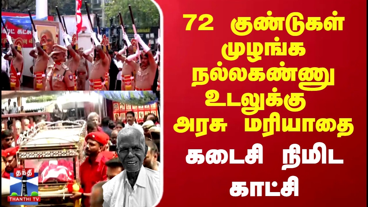 Nallakannu | நல்லகண்ணு உடலுக்கு  72 குண்டுகள் முழங்க அரசு மரியாதை.. கடைசி நிமிட காட்சி