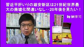 習近平肝いりの雄安新区は21世紀世界最大の廃墟化間違いなし‥20年後を見たい！　by榊淳司