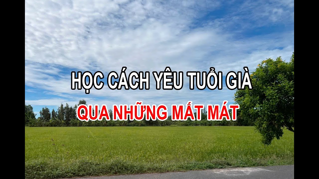 HỌC CÁCH YÊU TUỔI GIÀ ....QUA NHỮNG NHỮNG MẤT MÁT