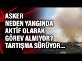 Asker neden yangında aktif olarak görev almıyor? Tartışma sürüyor...