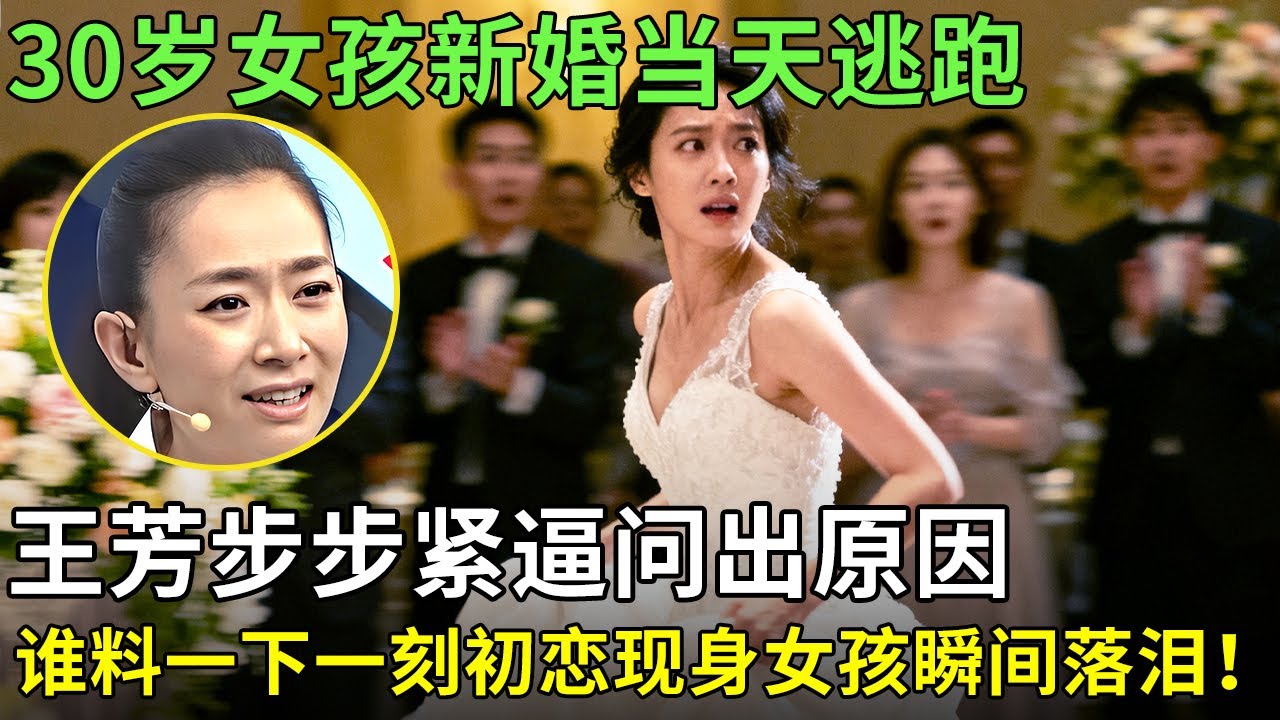 30岁女孩新婚当天逃跑,王芳步步紧逼问出原因:都是为了初恋男友,谁料一下一刻恋现身女孩瞬间落泪！【王芳王为念情感调解】