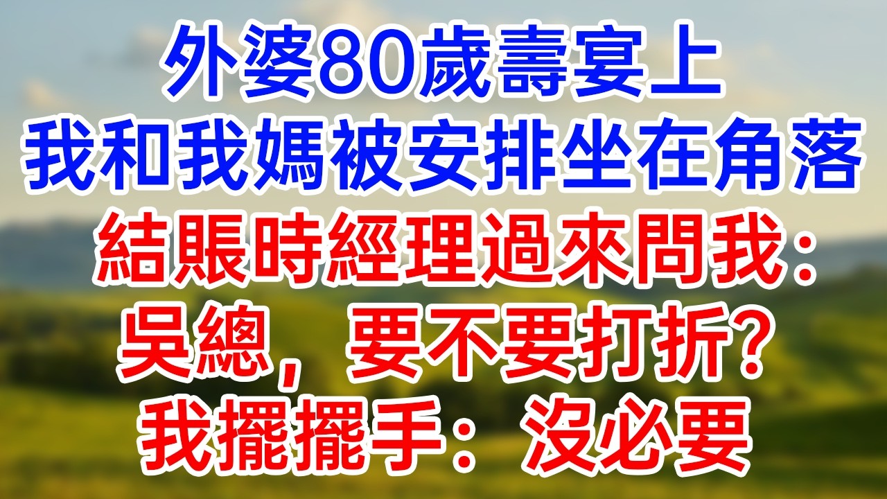 外婆80歲壽宴上！我和我媽被安排坐在角落！結賬時經理過來問我：“吳總，要不要打折？”我擺擺手：“沒必要！”#落日溫情#幸福生活#為人處世#生活經驗#情感故事