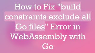 How to Fix build constraints exclude all Go files Error in WebAssembly with Go